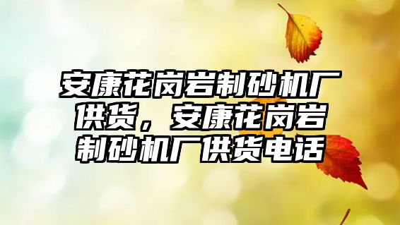 安康花崗巖制砂機廠供貨，安康花崗巖制砂機廠供貨電話