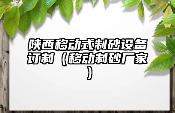 陜西移動式制砂設備訂制（移動制砂廠家）