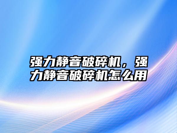 強力靜音破碎機，強力靜音破碎機怎么用