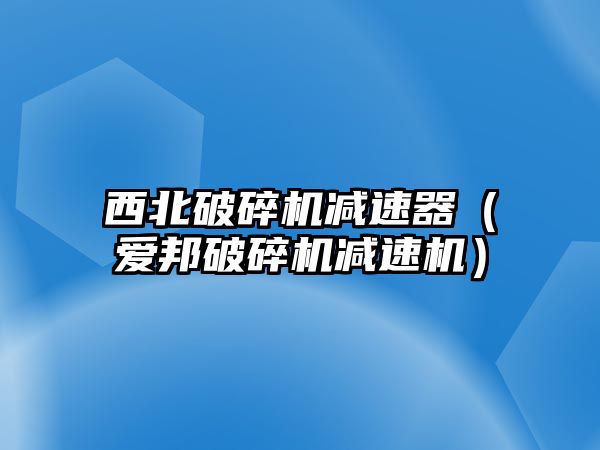 西北破碎機減速器（愛邦破碎機減速機）