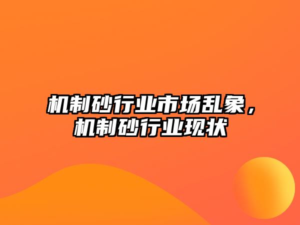 機制砂行業市場亂象，機制砂行業現狀