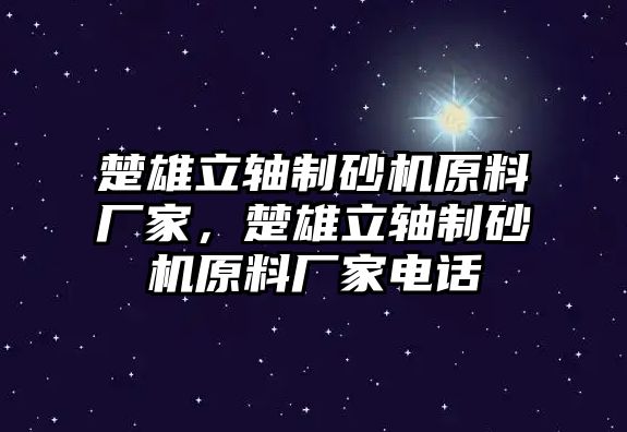 楚雄立軸制砂機原料廠家，楚雄立軸制砂機原料廠家電話