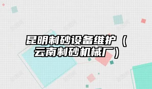 昆明制砂設備維護（云南制砂機械廠）