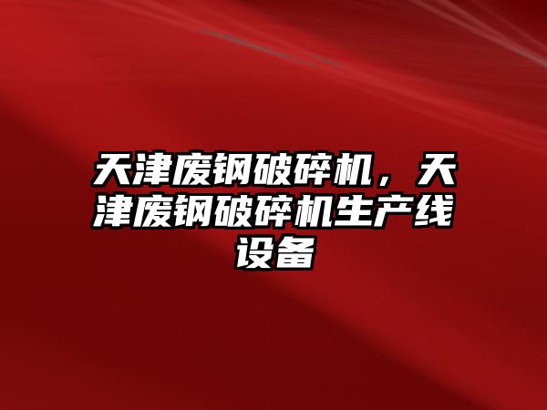 天津廢鋼破碎機，天津廢鋼破碎機生產線設備