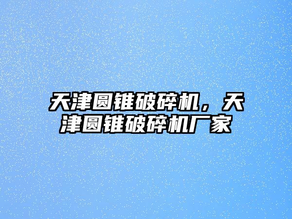 天津圓錐破碎機，天津圓錐破碎機廠家