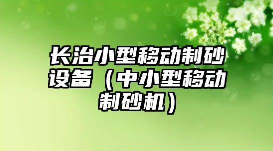 長治小型移動制砂設備（中小型移動制砂機）