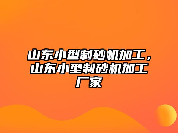 山東小型制砂機加工，山東小型制砂機加工廠家