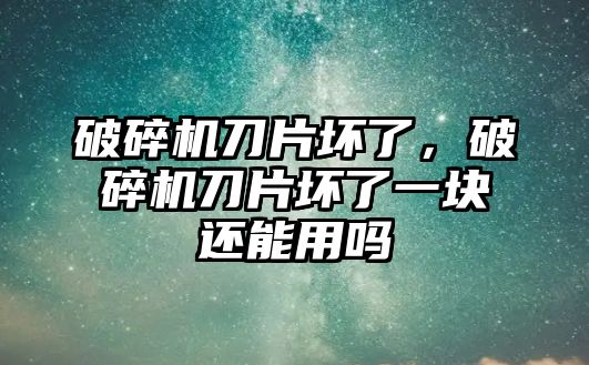 破碎機刀片壞了，破碎機刀片壞了一塊還能用嗎