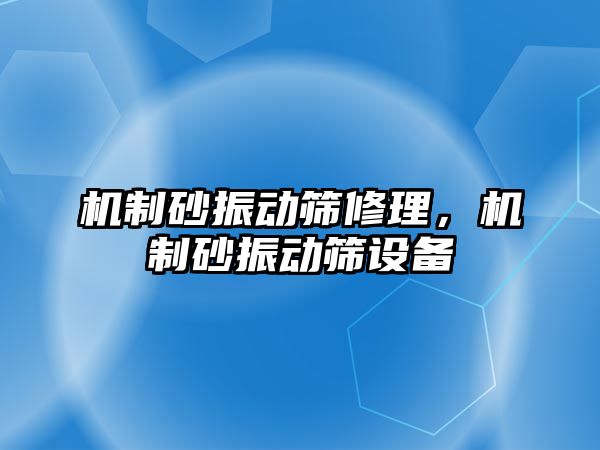 機制砂振動篩修理，機制砂振動篩設備