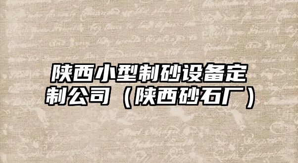 陜西小型制砂設(shè)備定制公司（陜西砂石廠）