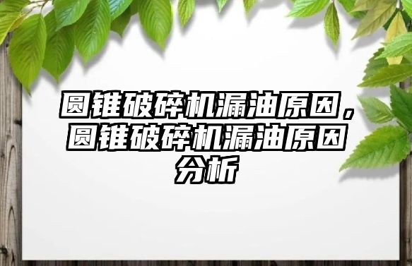 圓錐破碎機漏油原因，圓錐破碎機漏油原因分析