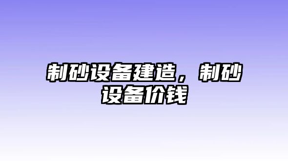 制砂設備建造，制砂設備價錢