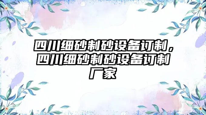 四川細(xì)砂制砂設(shè)備訂制，四川細(xì)砂制砂設(shè)備訂制廠家