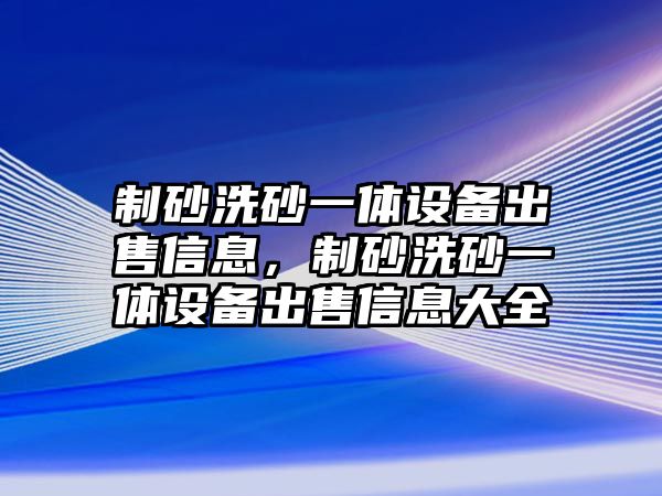 制砂洗砂一體設備出售信息，制砂洗砂一體設備出售信息大全