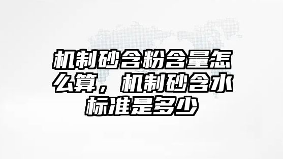 機制砂含粉含量怎么算，機制砂含水標(biāo)準(zhǔn)是多少