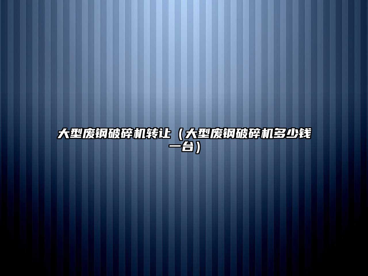 大型廢鋼破碎機轉讓（大型廢鋼破碎機多少錢一臺）