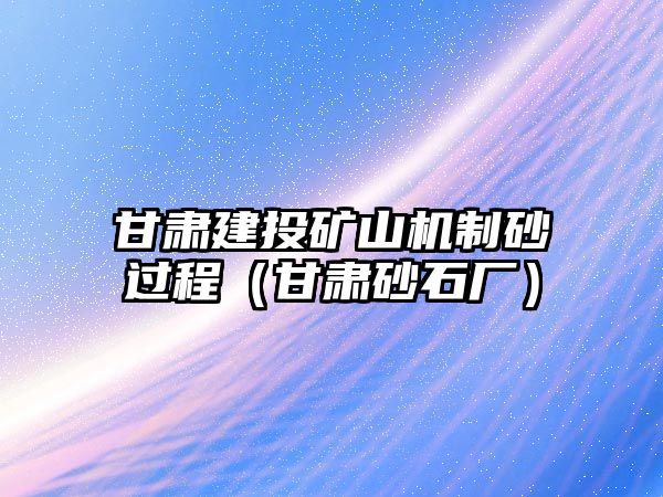 甘肅建投礦山機制砂過程（甘肅砂石廠）