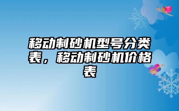 移動制砂機型號分類表，移動制砂機價格表