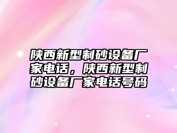 陜西新型制砂設備廠家電話，陜西新型制砂設備廠家電話號碼