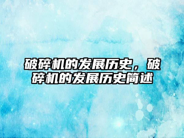 破碎機的發(fā)展歷史，破碎機的發(fā)展歷史簡述