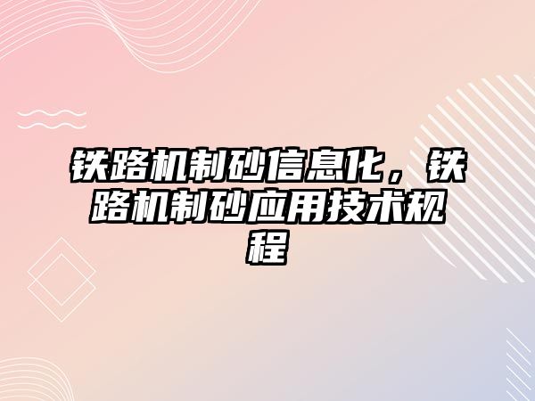 鐵路機(jī)制砂信息化，鐵路機(jī)制砂應(yīng)用技術(shù)規(guī)程