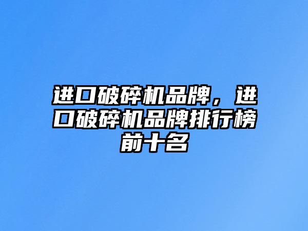 進口破碎機品牌，進口破碎機品牌排行榜前十名