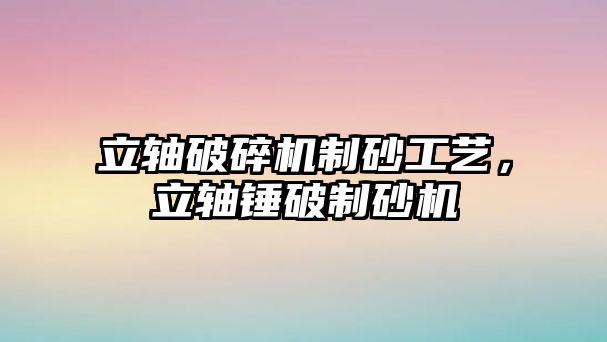 立軸破碎機制砂工藝，立軸錘破制砂機