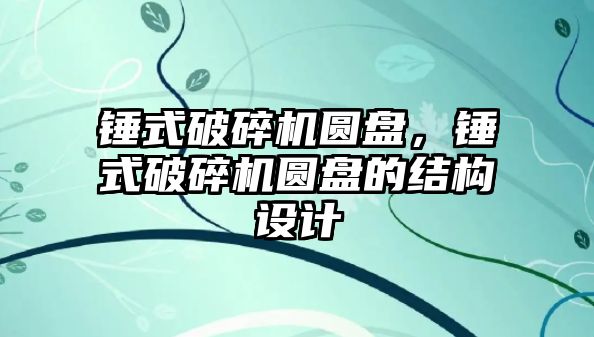 錘式破碎機圓盤，錘式破碎機圓盤的結構設計