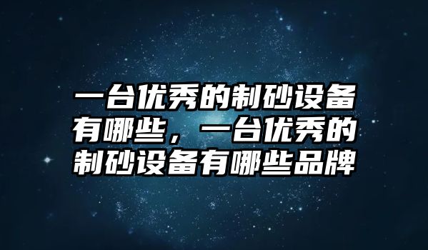 一臺優秀的制砂設備有哪些，一臺優秀的制砂設備有哪些品牌