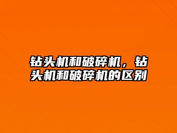 鉆頭機和破碎機，鉆頭機和破碎機的區別