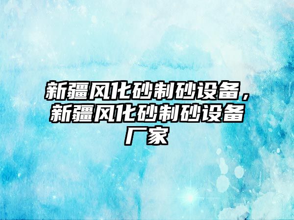 新疆風化砂制砂設備，新疆風化砂制砂設備廠家