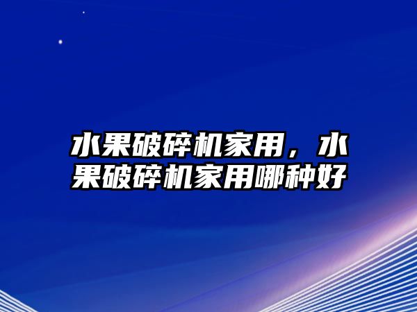 水果破碎機家用，水果破碎機家用哪種好