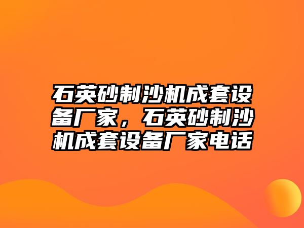 石英砂制沙機成套設備廠家，石英砂制沙機成套設備廠家電話