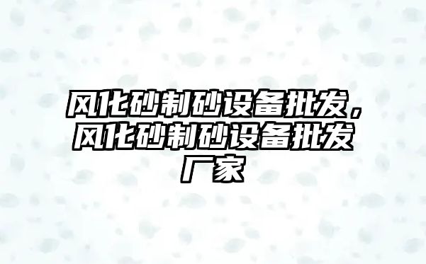 風化砂制砂設備批發，風化砂制砂設備批發廠家