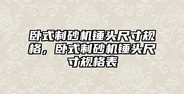 臥式制砂機錘頭尺寸規格，臥式制砂機錘頭尺寸規格表