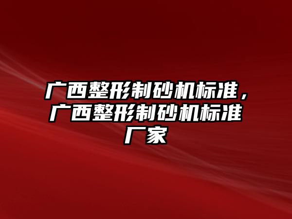 廣西整形制砂機標準，廣西整形制砂機標準廠家