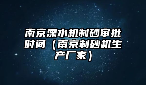 南京溧水機制砂審批時間（南京制砂機生產廠家）