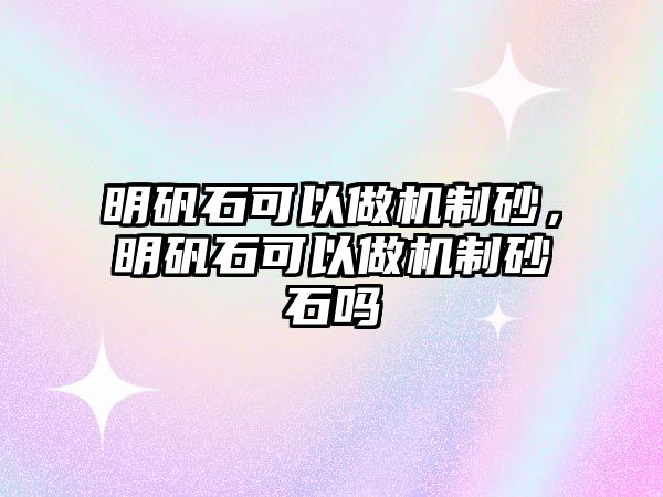 明礬石可以做機制砂，明礬石可以做機制砂石嗎