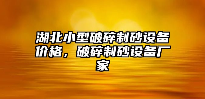 湖北小型破碎制砂設備價格，破碎制砂設備廠家