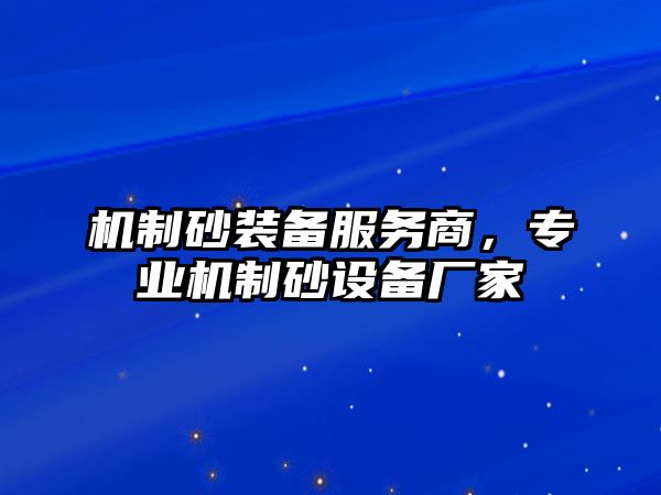 機制砂裝備服務商，專業機制砂設備廠家