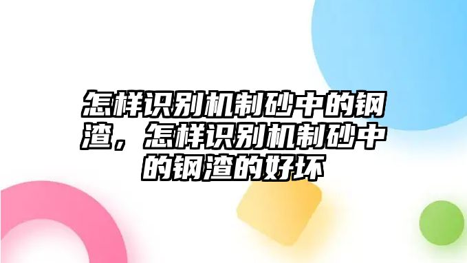 怎樣識別機制砂中的鋼渣，怎樣識別機制砂中的鋼渣的好壞