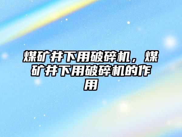 煤礦井下用破碎機，煤礦井下用破碎機的作用