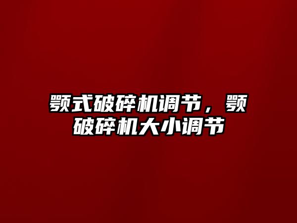 顎式破碎機調節，顎破碎機大小調節