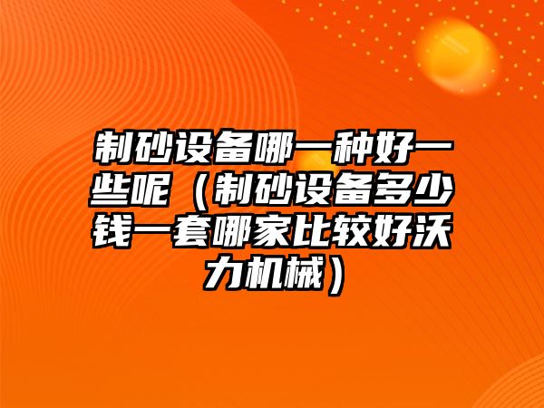 制砂設備哪一種好一些呢（制砂設備多少錢一套哪家比較好沃力機械）