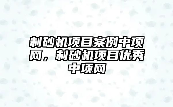 制砂機項目案例中項網，制砂機項目優秀中項網