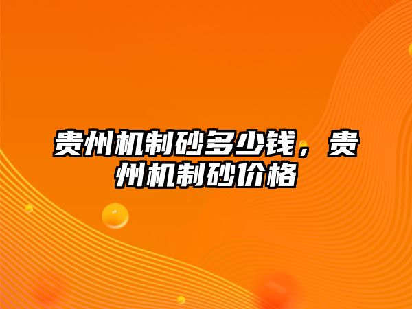 貴州機制砂多少錢，貴州機制砂價格