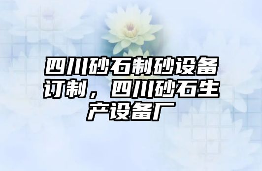 四川砂石制砂設備訂制，四川砂石生產設備廠