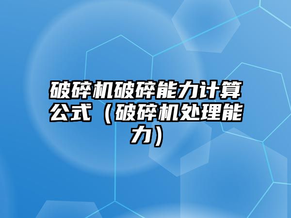 破碎機破碎能力計算公式（破碎機處理能力）