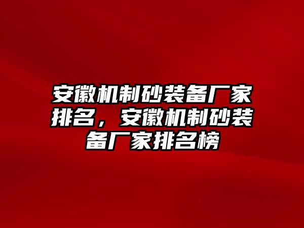 安徽機(jī)制砂裝備廠家排名，安徽機(jī)制砂裝備廠家排名榜