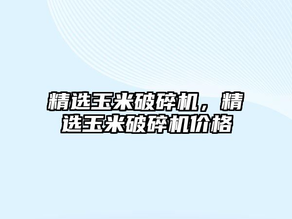 精選玉米破碎機，精選玉米破碎機價格